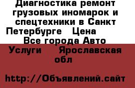 Диагностика,ремонт грузовых иномарок и спецтехники в Санкт-Петербурге › Цена ­ 1 500 - Все города Авто » Услуги   . Ярославская обл.